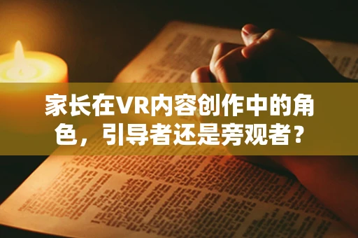 家长在VR内容创作中的角色，引导者还是旁观者？