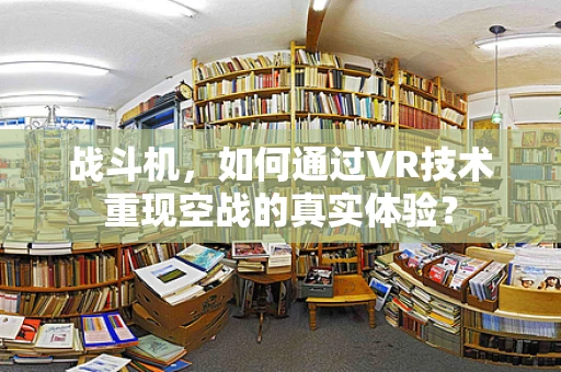 战斗机，如何通过VR技术重现空战的真实体验？