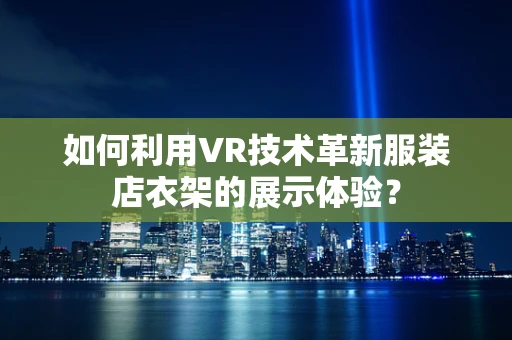 如何利用VR技术革新服装店衣架的展示体验？