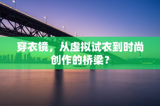 穿衣镜，从虚拟试衣到时尚创作的桥梁？