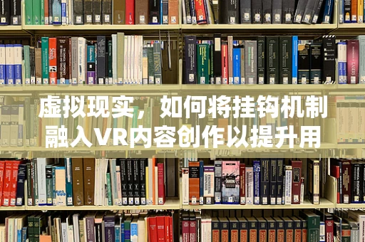 虚拟现实，如何将挂钩机制融入VR内容创作以提升用户体验？