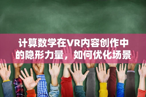 计算数学在VR内容创作中的隐形力量，如何优化场景渲染效率？
