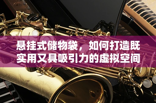 悬挂式储物袋，如何打造既实用又具吸引力的虚拟空间收纳解决方案？