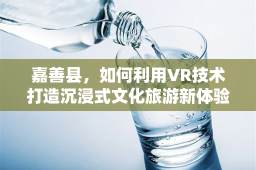 嘉善县，如何利用VR技术打造沉浸式文化旅游新体验？