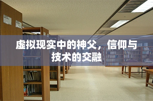 虚拟现实中的神父，信仰与技术的交融