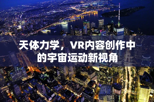 天体力学，VR内容创作中的宇宙运动新视角