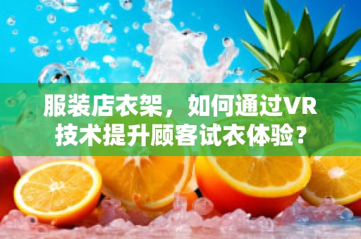 服装店衣架，如何通过VR技术提升顾客试衣体验？