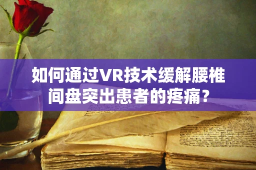 如何通过VR技术缓解腰椎间盘突出患者的疼痛？