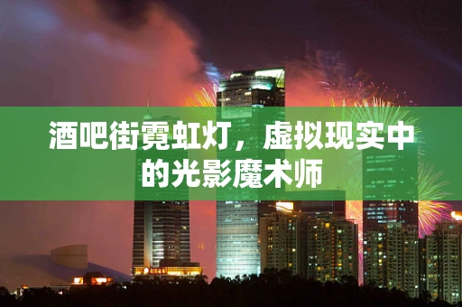 酒吧街霓虹灯，虚拟现实中的光影魔术师