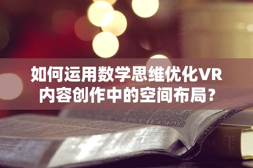如何运用数学思维优化VR内容创作中的空间布局？