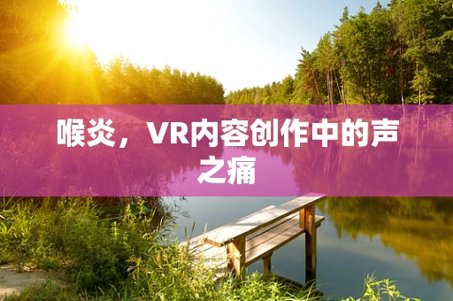 喉炎，VR内容创作中的声之痛