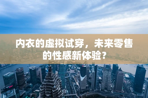 内衣的虚拟试穿，未来零售的性感新体验？