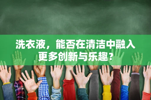 洗衣液，能否在清洁中融入更多创新与乐趣？