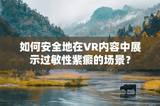 如何安全地在VR内容中展示过敏性紫癜的场景？