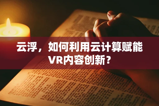 云浮，如何利用云计算赋能VR内容创新？