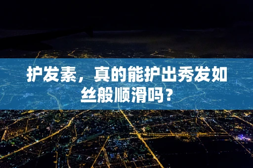 护发素，真的能护出秀发如丝般顺滑吗？
