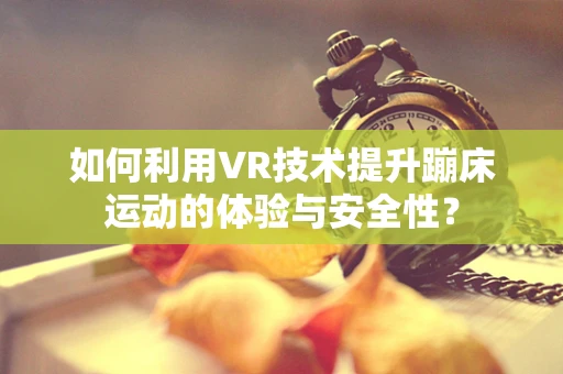 如何利用VR技术提升蹦床运动的体验与安全性？