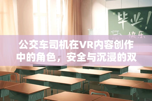 公交车司机在VR内容创作中的角色，安全与沉浸的双重守护者？