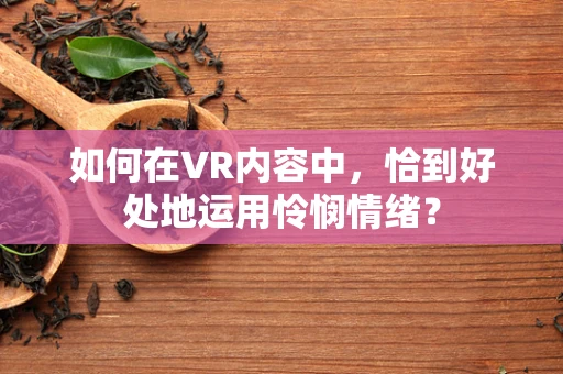 如何在VR内容中，恰到好处地运用怜悯情绪？
