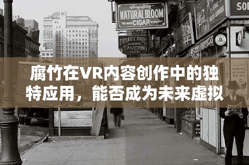 腐竹在VR内容创作中的独特应用，能否成为未来虚拟美食体验的新宠？