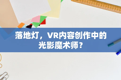 落地灯，VR内容创作中的光影魔术师？