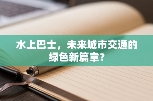 水上巴士，未来城市交通的绿色新篇章？