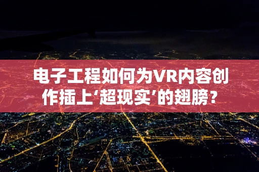 电子工程如何为VR内容创作插上‘超现实’的翅膀？