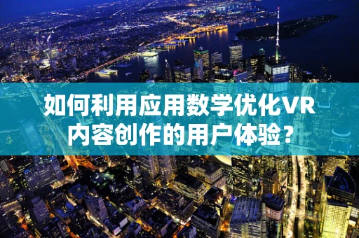 如何利用应用数学优化VR内容创作的用户体验？