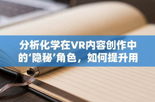 分析化学在VR内容创作中的‘隐秘’角色，如何提升用户体验？