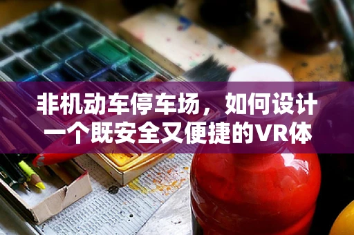 非机动车停车场，如何设计一个既安全又便捷的VR体验？