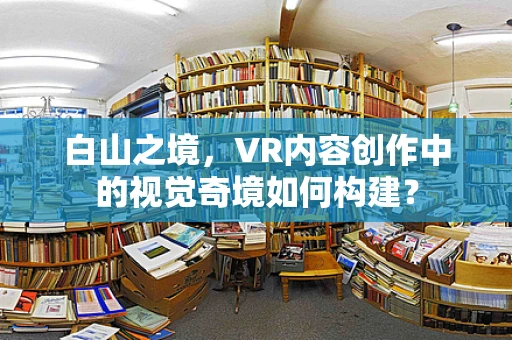 白山之境，VR内容创作中的视觉奇境如何构建？