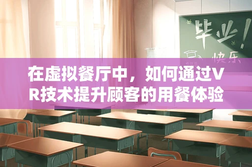 在虚拟餐厅中，如何通过VR技术提升顾客的用餐体验？