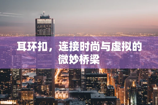 耳环扣，连接时尚与虚拟的微妙桥梁