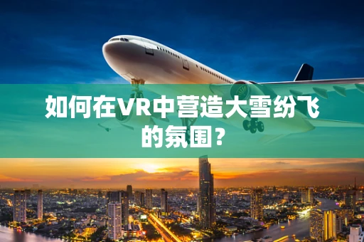 如何在VR中营造大雪纷飞的氛围？
