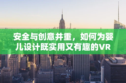 安全与创意并重，如何为婴儿设计既实用又有趣的VR婴儿床环境？