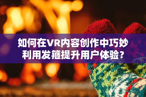 如何在VR内容创作中巧妙利用发箍提升用户体验？