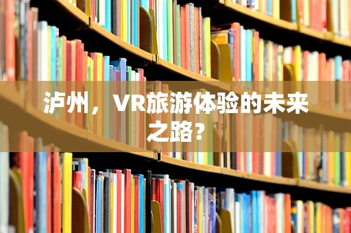 泸州，VR旅游体验的未来之路？
