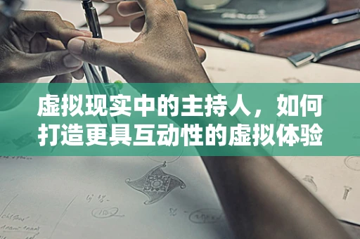 虚拟现实中的主持人，如何打造更具互动性的虚拟体验？