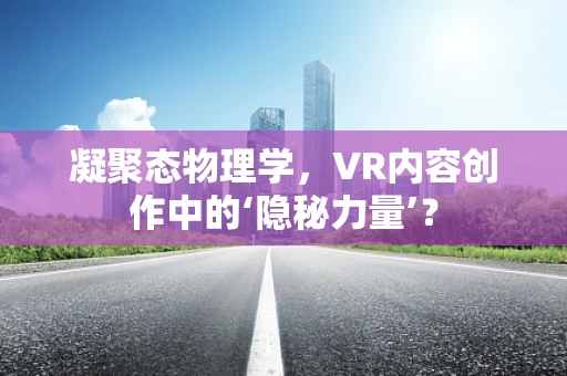 凝聚态物理学，VR内容创作中的‘隐秘力量’？