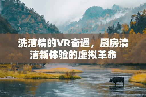 洗洁精的VR奇遇，厨房清洁新体验的虚拟革命