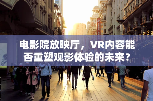 电影院放映厅，VR内容能否重塑观影体验的未来？