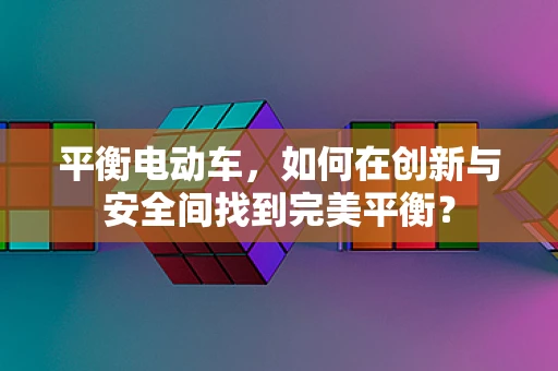 平衡电动车，如何在创新与安全间找到完美平衡？