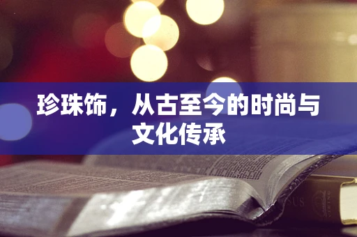 珍珠饰，从古至今的时尚与文化传承