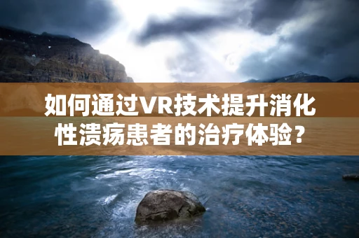如何通过VR技术提升消化性溃疡患者的治疗体验？