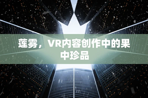 莲雾，VR内容创作中的果中珍品