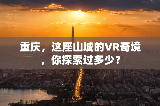 重庆，这座山城的VR奇境，你探索过多少？