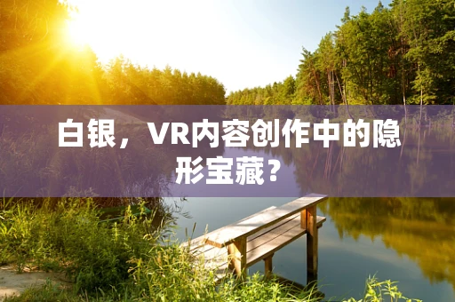 白银，VR内容创作中的隐形宝藏？