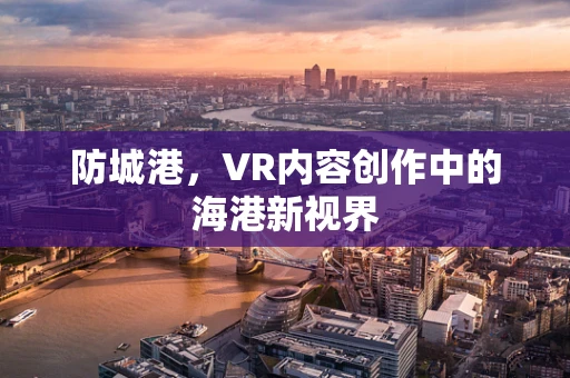 防城港，VR内容创作中的海港新视界