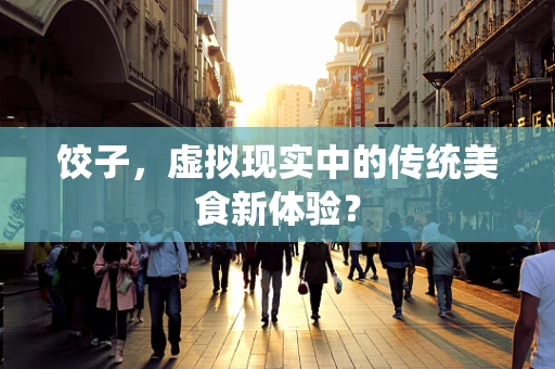 饺子，虚拟现实中的传统美食新体验？