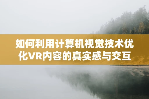 如何利用计算机视觉技术优化VR内容的真实感与交互性？